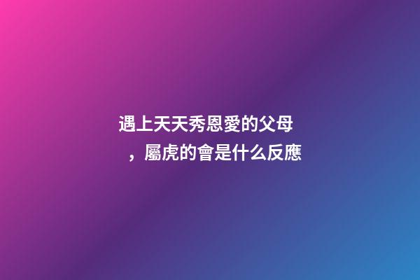 遇上天天秀恩愛的父母，屬虎的會是什么反應